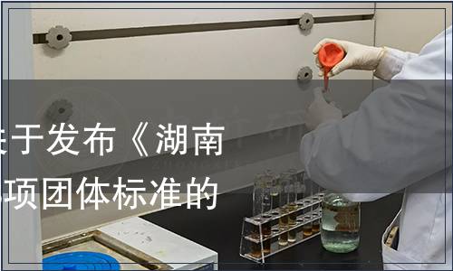 湖南省茶葉學會關于發布《湖南紅茶 紅碎茶》等3項團體標準的公告