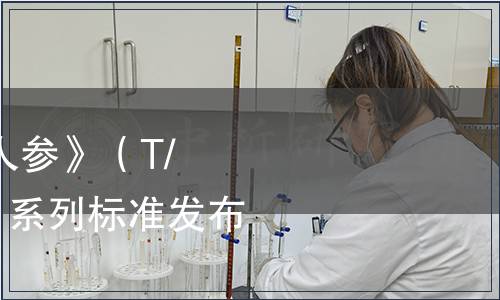 中國中藥協會批準《人參》（T/CATCM 004—2019）系列標準發布（2019年第004號）