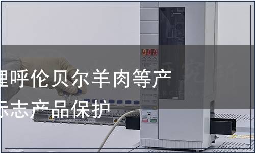 質(zhì)檢總局受理呼倫貝爾羊肉等產(chǎn)品申報(bào)地理標(biāo)志產(chǎn)品保護(hù)