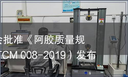 中國中藥協會批準《阿膠質量規范》（T/CATCM 008-2019）發布