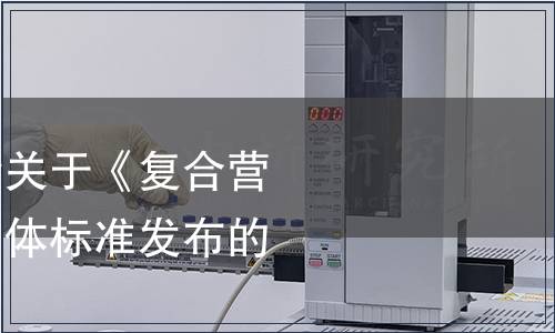 中國綠色食品協(xié)會關(guān)于《復(fù)合營養(yǎng)強化小麥粉》團(tuán)體標(biāo)準(zhǔn)發(fā)布的公告