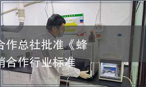 中華全國供銷合作總社批準(zhǔn)《蜂蜜》標(biāo)準(zhǔn)為供銷合作行業(yè)標(biāo)準(zhǔn)