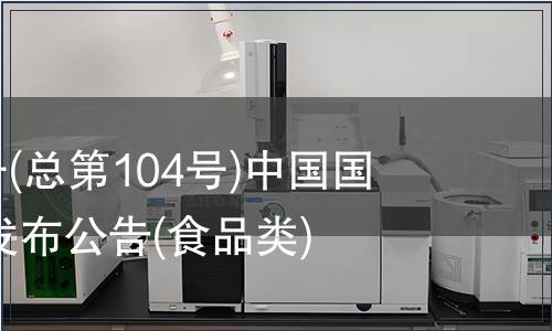 2007年第4號(hào)(總第104號(hào))中國(guó)國(guó)家標(biāo)準(zhǔn)批準(zhǔn)發(fā)布公告(食品類)