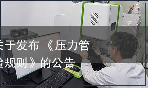 市場監(jiān)管總局關(guān)于發(fā)布 《壓力管道元件型式試驗(yàn)規(guī)則》的公告