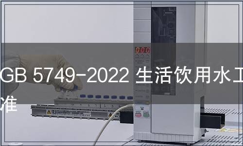 GB 5749-2022 生活飲用水衛(wèi)生標(biāo)準(zhǔn)