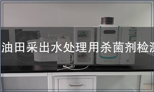 油田采出水處理用殺菌劑檢測(cè)