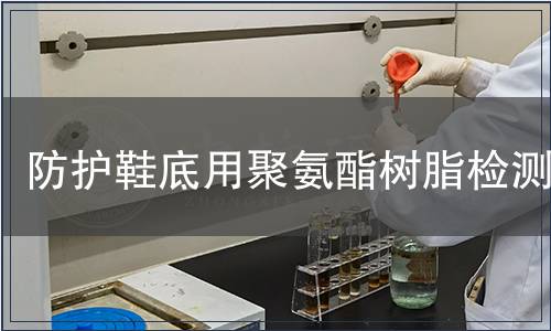 防護鞋底用聚氨酯樹脂檢測