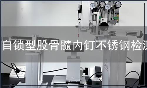 自鎖型股骨髓內(nèi)釘不銹鋼檢測