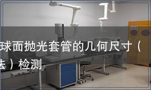 PCAPC球面拋光套管的幾何尺寸（干涉儀法）檢測