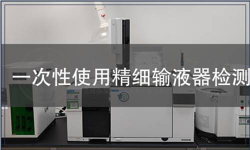 一次性使用精細(xì)輸液器檢測