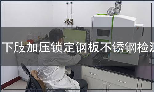 下肢加壓鎖定鋼板不銹鋼檢測