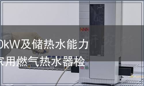 熱負(fù)荷不超過70kW及儲(chǔ)熱水能力不超過300L的家用燃?xì)鉄崴鳈z測(cè)