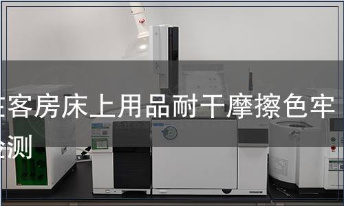 內(nèi)在客房床上用品耐干摩擦色牢度檢測(cè)