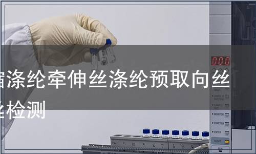 高收縮滌綸牽伸絲滌綸預(yù)取向絲混纖絲檢測(cè)