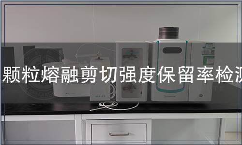 顆粒熔融剪切強(qiáng)度保留率檢測(cè)