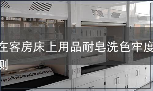 內在客房床上用品耐皂洗色牢度檢測