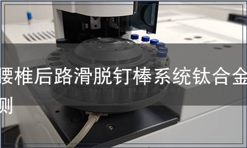 胸腰椎后路滑脫釘棒系統(tǒng)鈦合金檢測