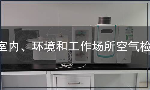 室內(nèi)、環(huán)境和工作場所空氣檢測