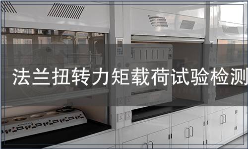 法蘭扭轉力矩載荷試驗檢測